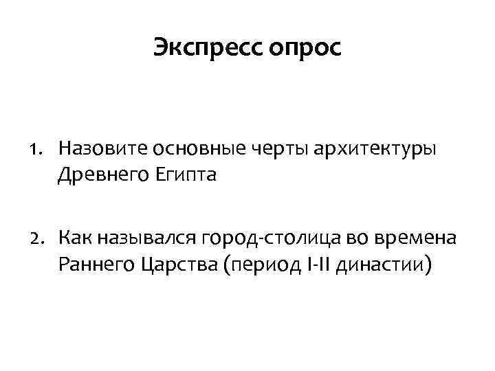 Экспресс опрос 1. Назовите основные черты архитектуры Древнего Египта 2. Как назывался город-столица во