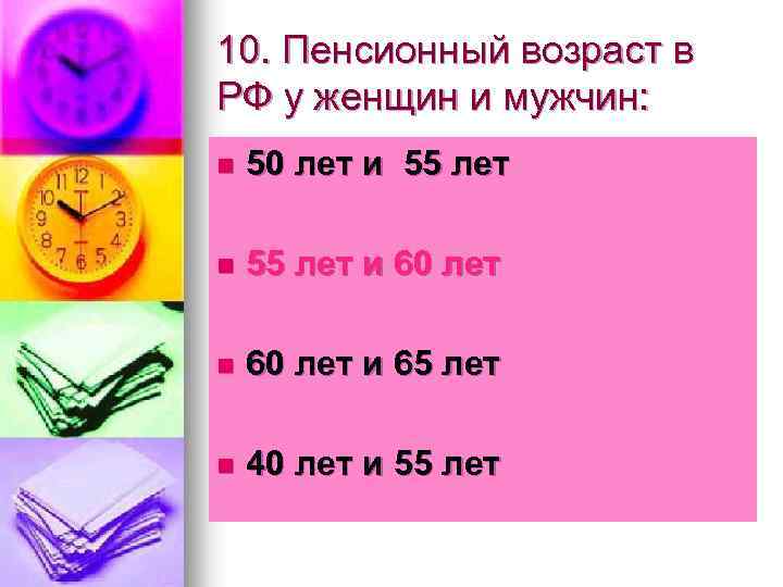 10. Пенсионный возраст в РФ у женщин и мужчин: n 50 лет и 55