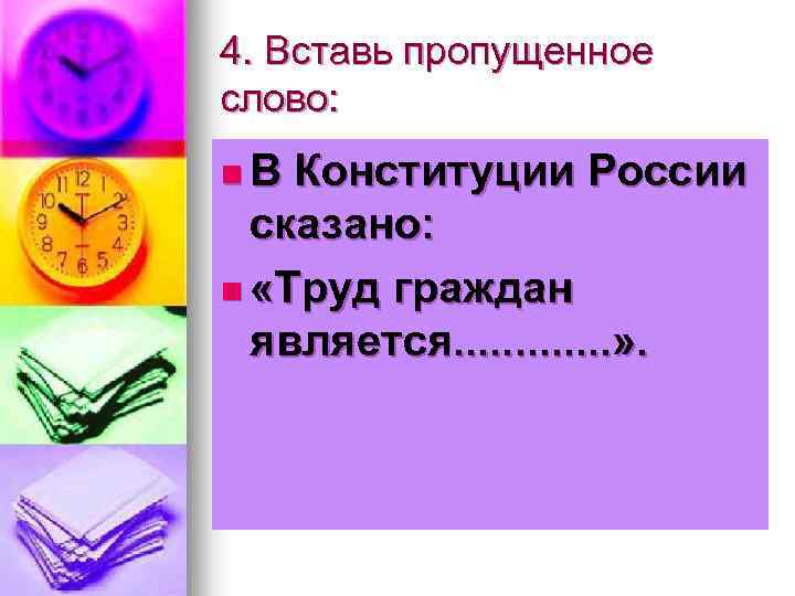 4. Вставь пропущенное слово: n. В Конституции России сказано: n «Труд граждан является. .