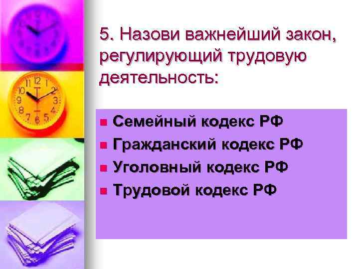 5. Назови важнейший закон, регулирующий трудовую деятельность: Семейный кодекс РФ n Гражданский кодекс РФ