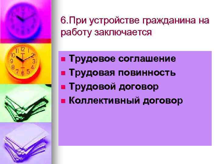 6. При устройстве гражданина на работу заключается Трудовое соглашение n Трудовая повинность n Трудовой