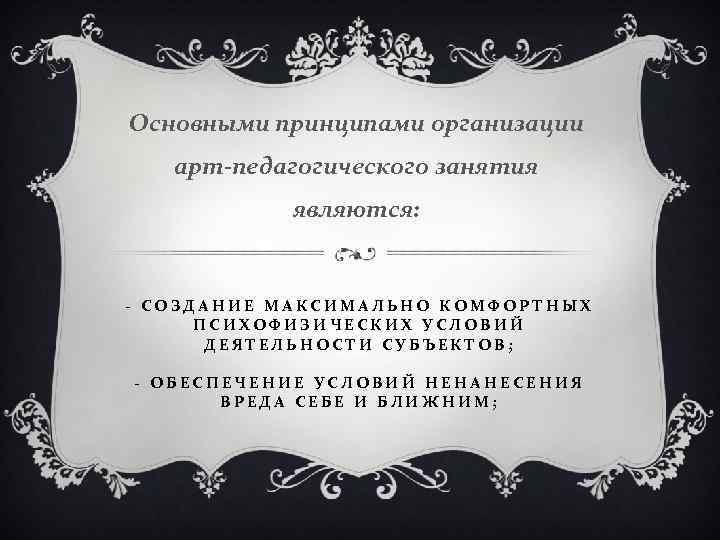 Основными принципами организации арт-педагогического занятия являются: - СОЗДАНИЕ МАКСИМАЛЬНО КОМФОРТНЫХ ПСИХОФИЗИЧЕСКИХ УСЛОВИЙ ДЕЯТЕЛЬНОСТИ СУБЪЕКТОВ;