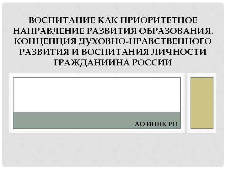 ВОСПИТАНИЕ КАК ПРИОРИТЕТНОЕ НАПРАВЛЕНИЕ РАЗВИТИЯ ОБРАЗОВАНИЯ. КОНЦЕПЦИЯ ДУХОВНО-НРАВСТВЕННОГО РАЗВИТИЯ И ВОСПИТАНИЯ ЛИЧНОСТИ ГРАЖДАНИИНА РОССИИ