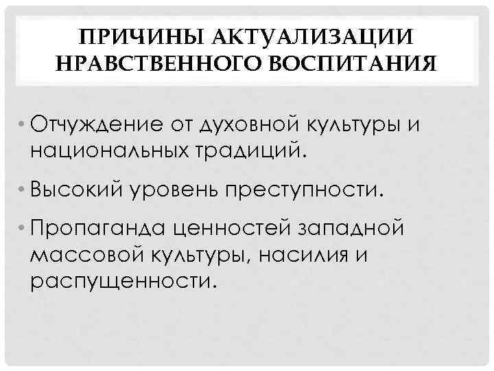 ПРИЧИНЫ АКТУАЛИЗАЦИИ НРАВСТВЕННОГО ВОСПИТАНИЯ • Отчуждение от духовной культуры и национальных традиций. • Высокий