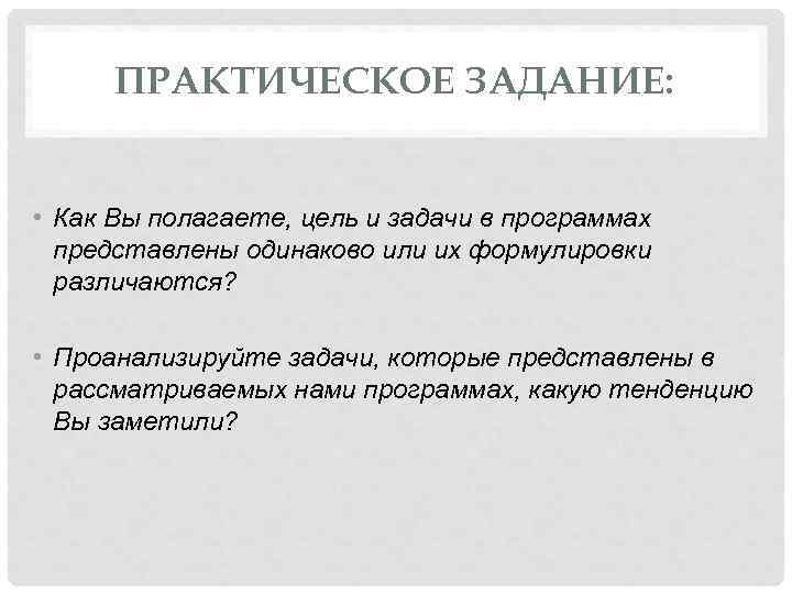 ПРАКТИЧЕСКОЕ ЗАДАНИЕ: • Как Вы полагаете, цель и задачи в программах представлены одинаково или