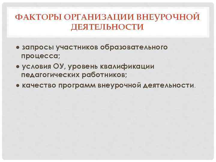 ФАКТОРЫ ОРГАНИЗАЦИИ ВНЕУРОЧНОЙ ДЕЯТЕЛЬНОСТИ ● запросы участников образовательного процесса; ● условия ОУ, уровень квалификации