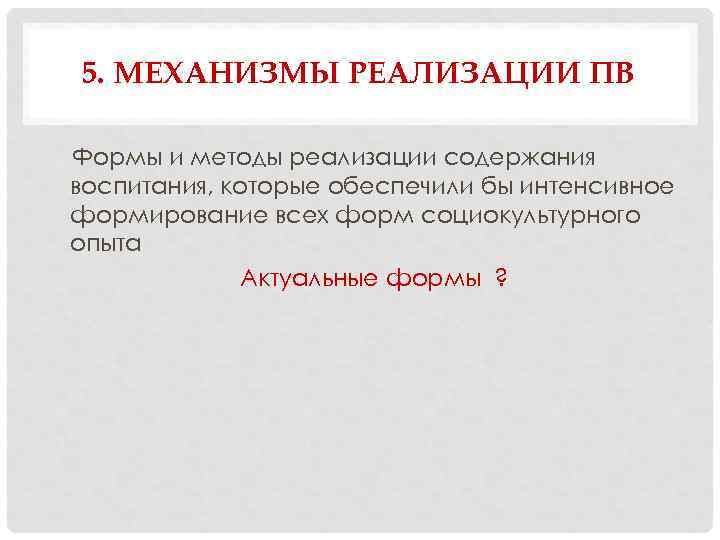 5. МЕХАНИЗМЫ РЕАЛИЗАЦИИ ПВ Формы и методы реализации содержания воспитания, которые обеспечили бы интенсивное