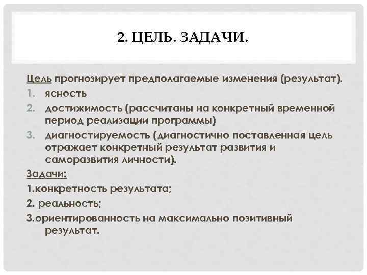 2. ЦЕЛЬ. ЗАДАЧИ. Цель прогнозирует предполагаемые изменения (результат). 1. ясность 2. достижимость (рассчитаны на