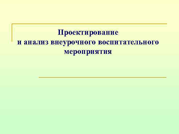 Проектирование и анализ внеурочного воспитательного мероприятия 