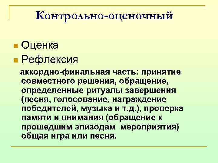 Контрольно-оценочный Оценка n Рефлексия n аккордно-финальная часть: принятие совместного решения, обращение, определенные ритуалы завершения