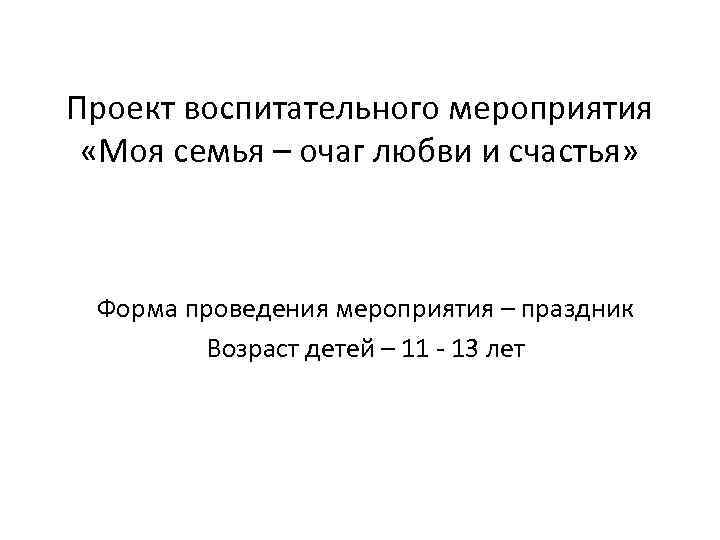 Проект воспитательного мероприятия «Моя семья – очаг любви и счастья» Форма проведения мероприятия –