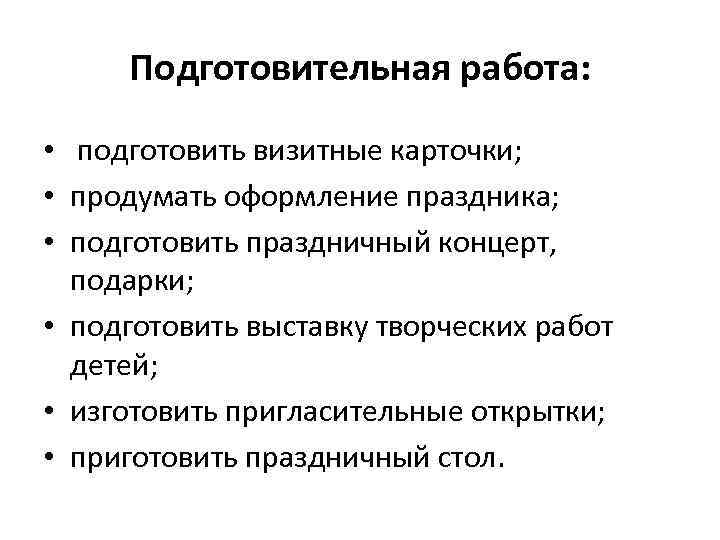 Подготовительная работа: • подготовить визитные карточки; • продумать оформление праздника; • подготовить праздничный концерт,