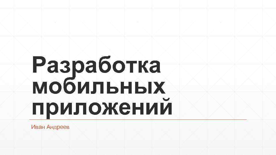 Разработка мобильных приложений Иван Андреев 