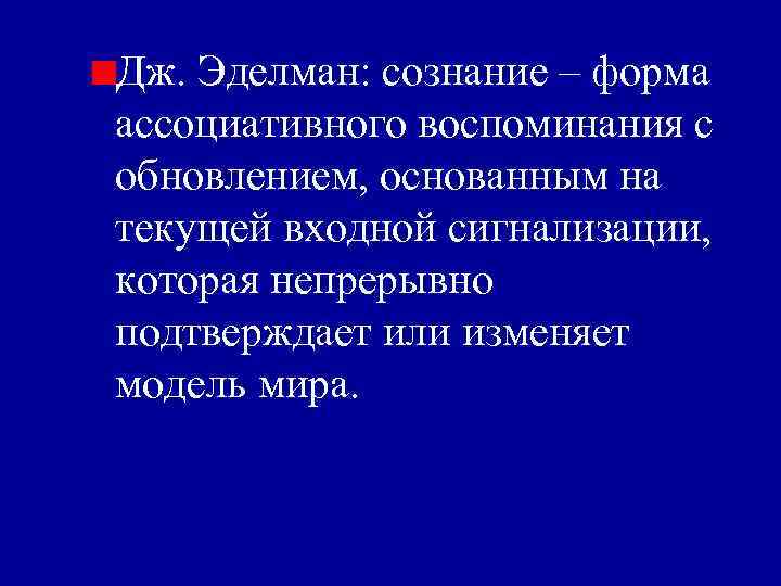 Дж. Эделман: сознание – форма ассоциативного воспоминания с обновлением, основанным на текущей входной сигнализации,