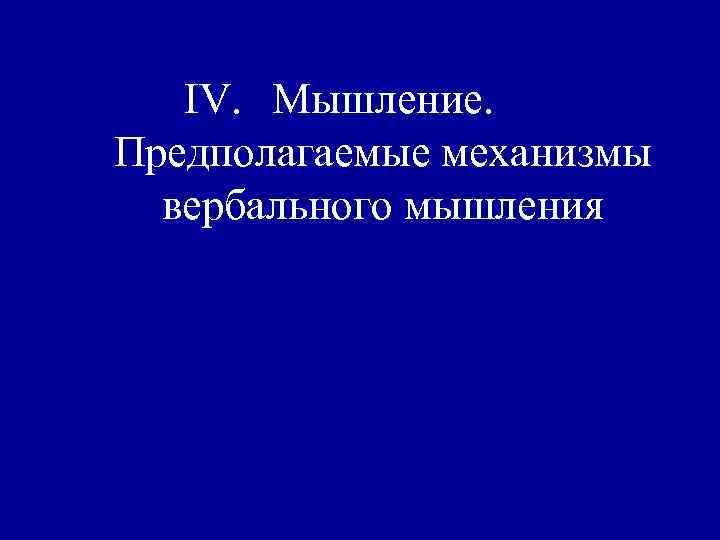 IV. Мышление. Предполагаемые механизмы вербального мышления 