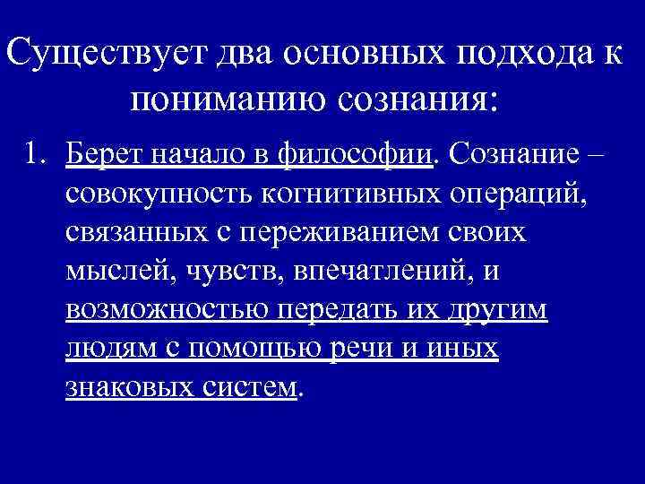 Существует два основных подхода к пониманию сознания: 1. Берет начало в философии. Сознание –