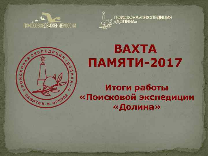 ПОИСКОВАЯ ЭКСПЕДИЦИЯ «ДОЛИНА» ВАХТА ПАМЯТИ-2017 Итоги работы «Поисковой экспедиции «Долина» 