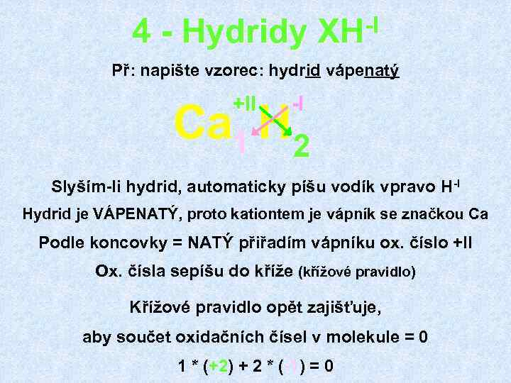 4 - Hydridy -I XH Př: napište vzorec: hydrid vápenatý +II -I Ca 1