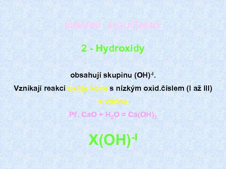 BINÁRNÍ SLOUČENINY 2 - Hydroxidy obsahují skupinu (OH)-I. Vznikají reakcí oxidů kovů s nízkým