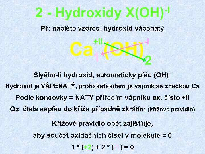 2 - Hydroxidy -I X(OH) Př: napište vzorec: hydroxid vápenatý +II -I Ca 1