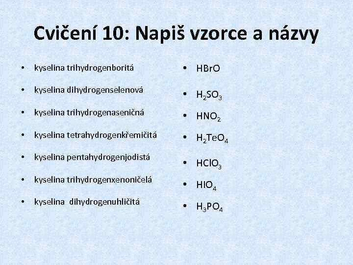 Cvičení 10: Napiš vzorce a názvy • kyselina trihydrogenboritá • HBr. O • kyselina