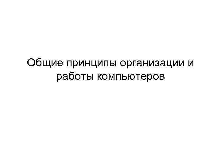 Общие принципы организации и работы компьютеров 