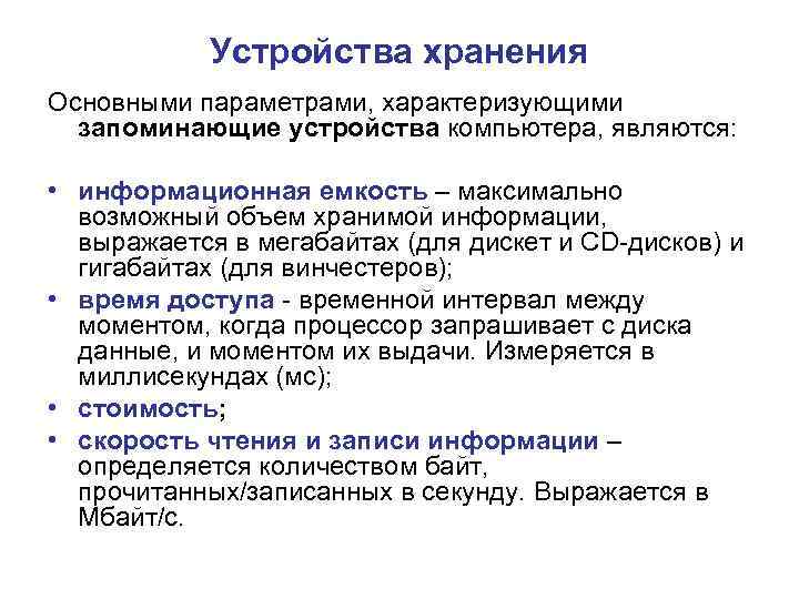 Устройства хранения Основными параметрами, характеризующими запоминающие устройства компьютера, являются: • информационная емкость – максимально