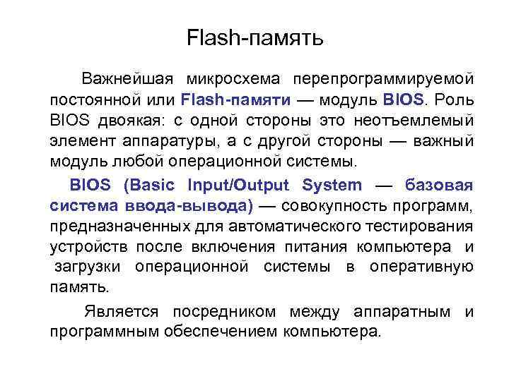 Flash-память Важнейшая микросхема перепрограммируемой постоянной или Flash-памяти — модуль BIOS. Роль BIOS двоякая: с