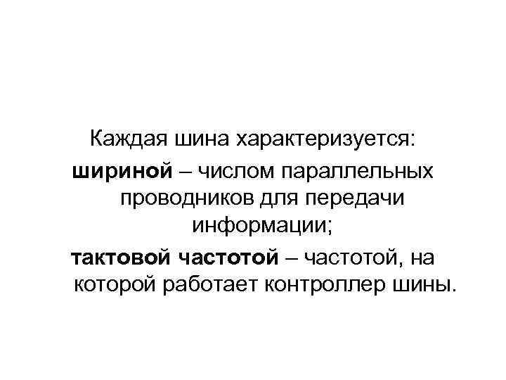 Каждая шина характеризуется: шириной – числом параллельных проводников для передачи информации; тактовой частотой –