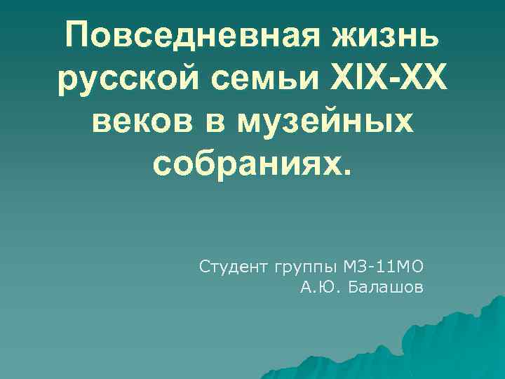 Повседневная жизнь русской семьи XIX-XX веков в музейных собраниях. Студент группы МЗ-11 МО А.