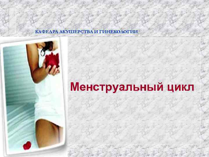 КАФЕДРА АКУШЕРСТВА И ГИНЕКОЛОГИИ Менструальный цикл 
