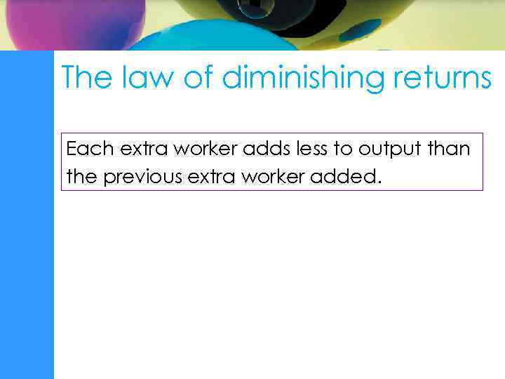 The law of diminishing returns Each extra worker adds less to output than the