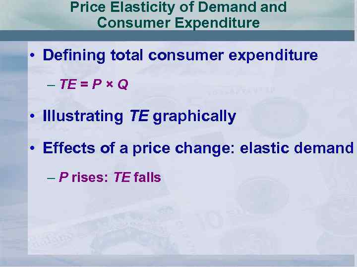 Price Elasticity of Demand Consumer Expenditure • Defining total consumer expenditure – TE =