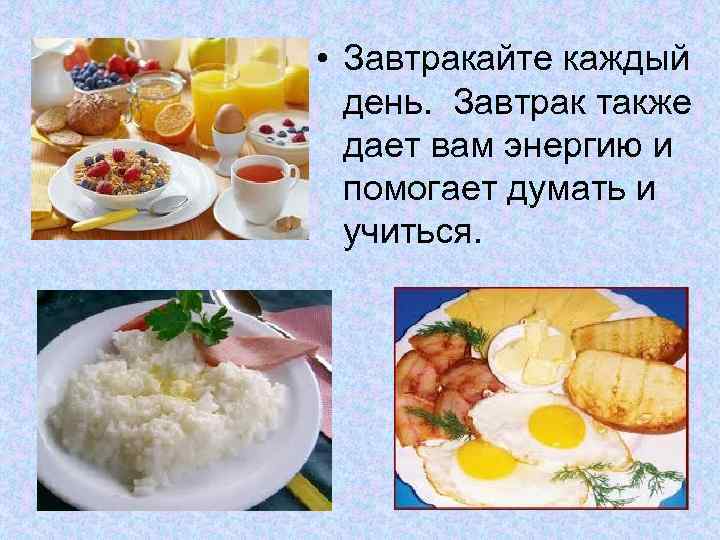  • Завтракайте каждый день. Завтрак также дает вам энергию и помогает думать и