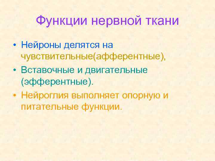 Функции нервной ткани • Нейроны делятся на чувствительные(афферентные), • Вставочные и двигательные (эфферентные). •