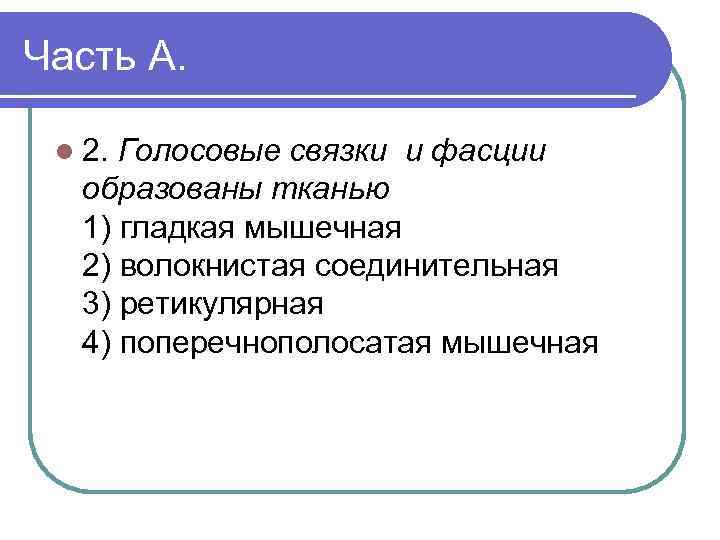 Часть А. l 2. Голосовые связки и фасции образованы тканью 1) гладкая мышечная 2)
