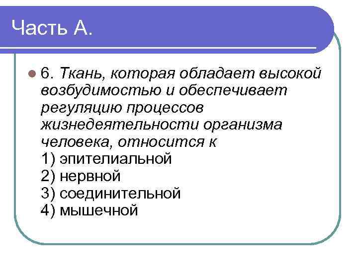 Часть А. l 6. Ткань, которая обладает высокой возбудимостью и обеспечивает регуляцию процессов жизнедеятельности