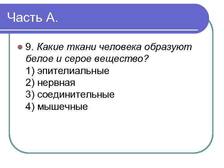 Часть А. l 9. Какие ткани человека образуют белое и серое вещество? 1) эпителиальные