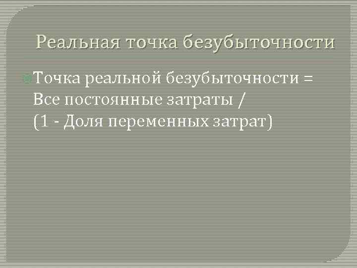 Реальная точка безубыточности Точка реальной безубыточности = Все постоянные затраты / (1 - Доля