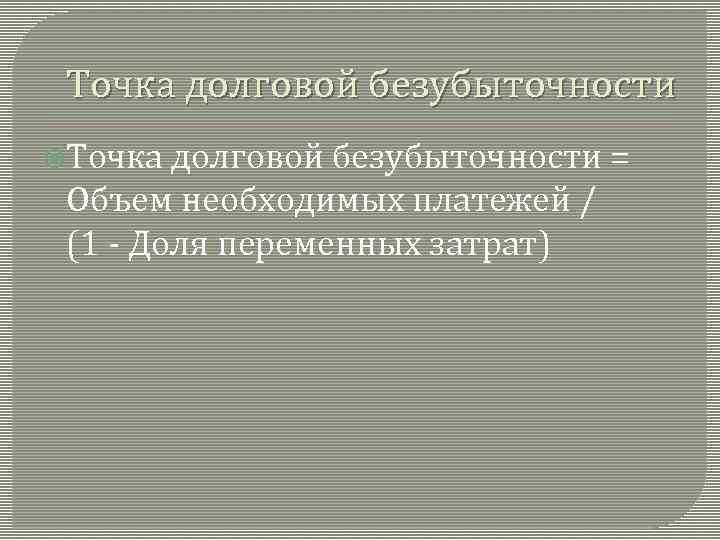 Точка долговой безубыточности = Объем необходимых платежей / (1 - Доля переменных затрат) 