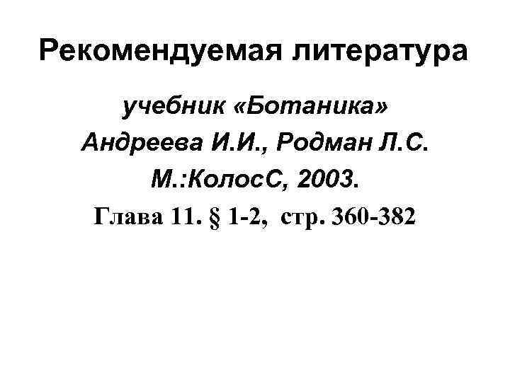 Рекомендуемая литература учебник «Ботаника» Андреева И. И. , Родман Л. С. М. : Колос.