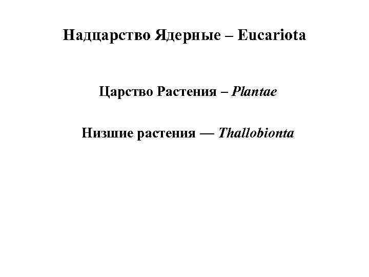 Надцарство Ядерные – Eucariota Царство Растения – Plantae Низшие растения — Thallobionta 