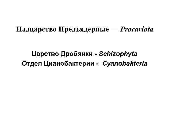 Надцарство Предъядерные — Procariota Царство Дробянки - Schizophyta Отдел Цианобактерии - Cyanobakteria 