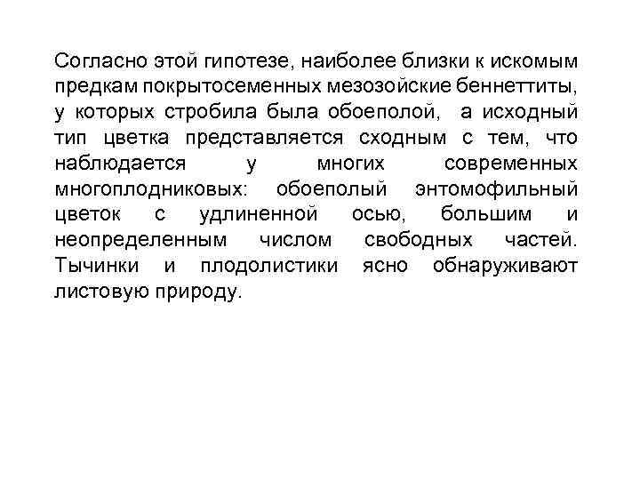 Согласно этой гипотезе, наиболее близки к искомым предкам покрытосеменных мезозойские беннеттиты, у которых стробила