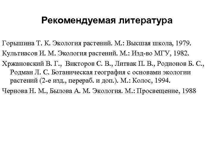 Рекомендуемая литература Горышина Т. К. Экология растений. М. : Высшая школа, 1979. Культиасов И.