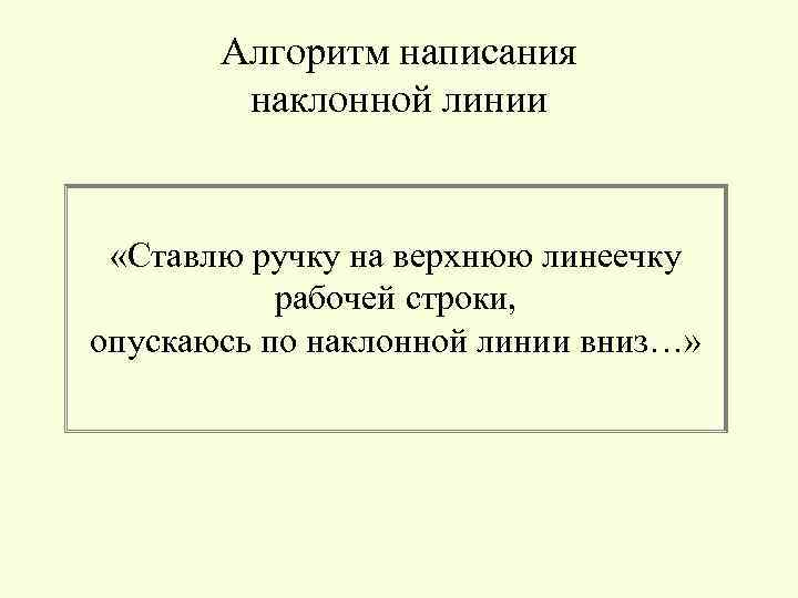 Алгоритм написания наклонной линии «Ставлю ручку на верхнюю линеечку рабочей строки, опускаюсь по наклонной
