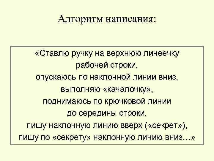 Алгоритм написания: «Ставлю ручку на верхнюю линеечку рабочей строки, опускаюсь по наклонной линии вниз,