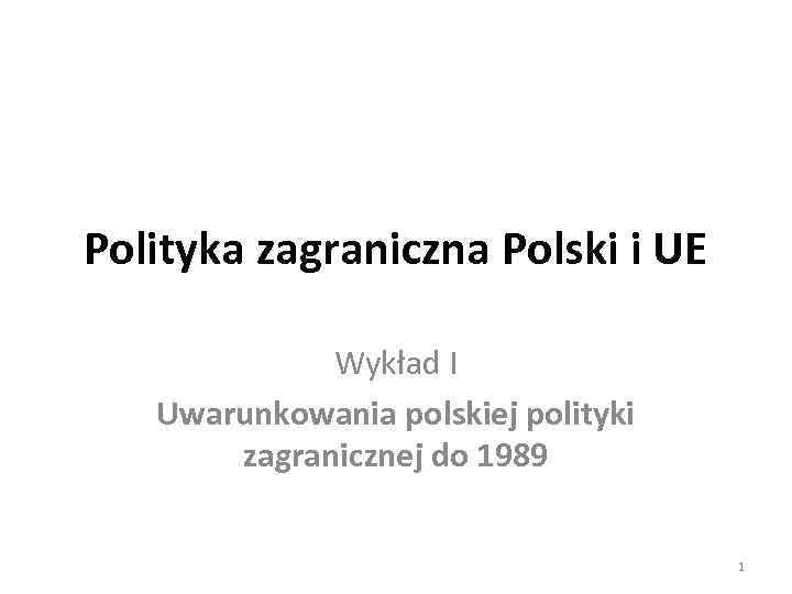 Polityka zagraniczna Polski i UE Wykład I Uwarunkowania polskiej polityki zagranicznej do 1989 1