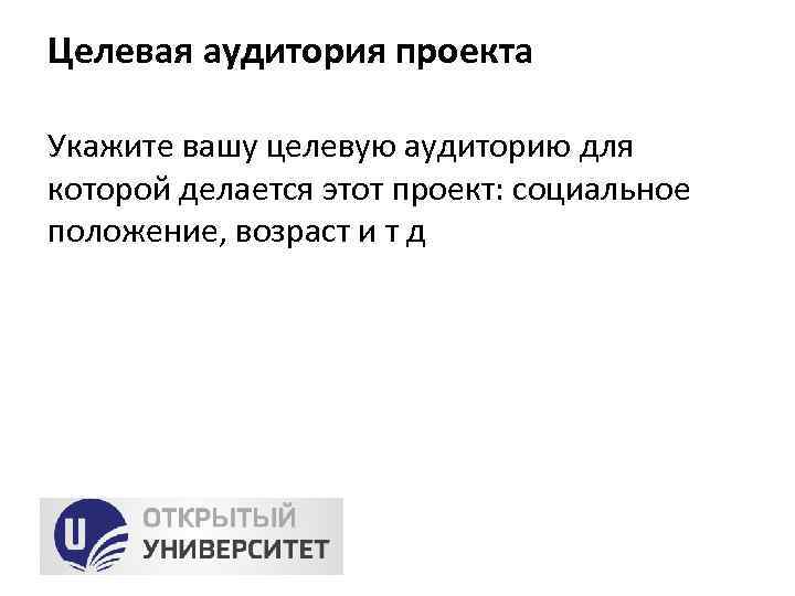 Целевая аудитория проекта Укажите вашу целевую аудиторию для которой делается этот проект: социальное положение,