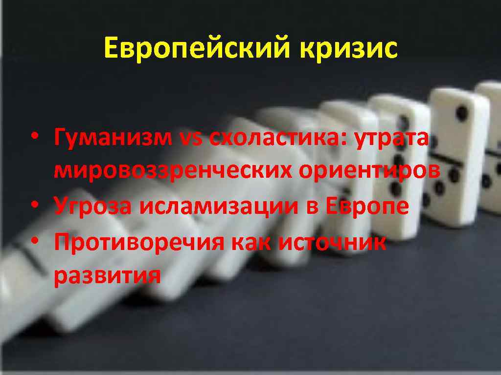 Европейский кризис • Гуманизм vs схоластика: утрата мировоззренческих ориентиров • Угроза исламизации в Европе